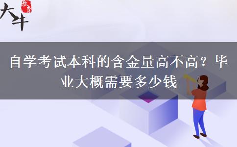 自学考试本科的含金量高不高？毕业大概需要多少钱