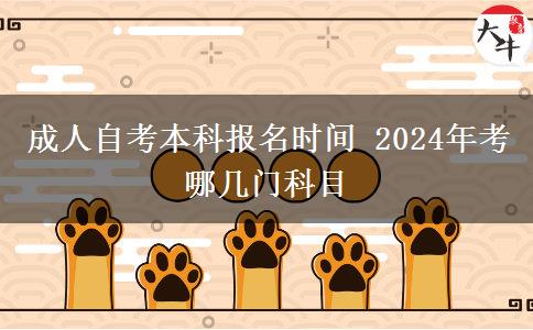 成人自考本科报名时间 2024年考哪几门科目