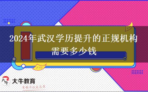 2024年武汉学历提升的正规机构 需要多少钱