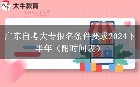 广东自考大专报名条件要求2024下半年（附时间表）