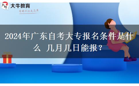 2024年广东自考大专报名条件是什么 几月几日能报？