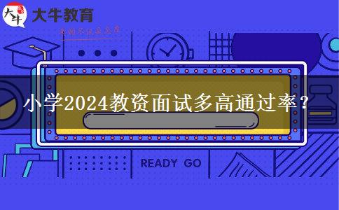 小学2024教资面试多高通过率？