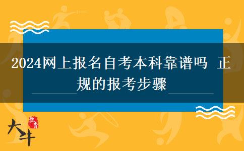 2024网上报名自考本科靠谱吗 正规的报考步骤