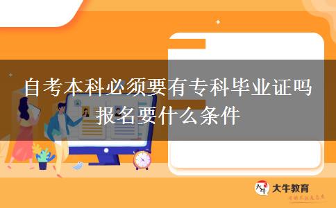 自考本科必须要有专科毕业证吗 报名要什么条件