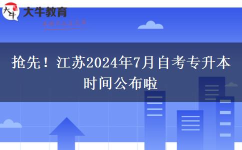 抢先！江苏2024年7月自考专升本时间公布啦