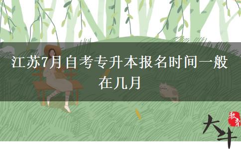 江苏7月自考专升本报名时间一般在几月