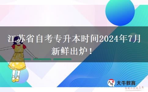 江苏省自考专升本时间2024年7月新鲜出炉！