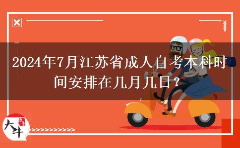 2024年7月江苏省成人自考本科时间安排在几月几日？