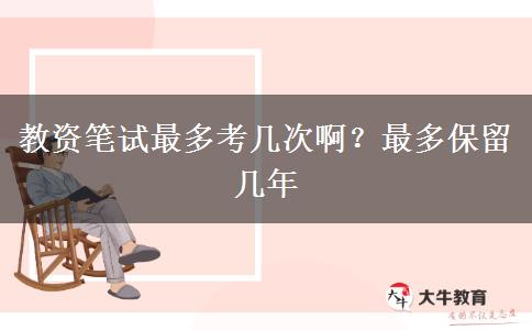 教资笔试最多考几次啊？最多保留几年