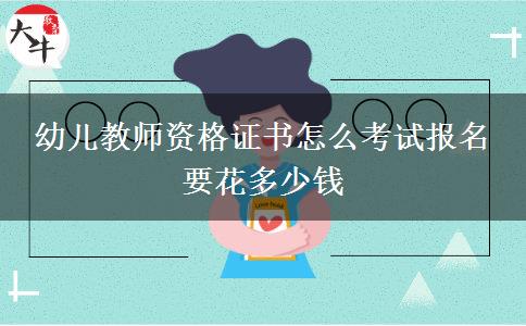 幼儿教师资格证书怎么考试报名 要花多少钱