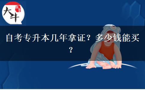 自考专升本几年拿证？多少钱能买？