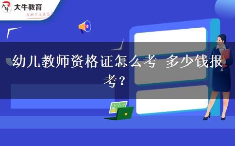 幼儿教师资格证怎么考 多少钱报考？