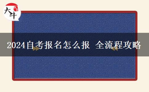 2024自考报名怎么报 全流程攻略