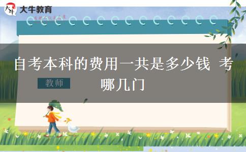 自考本科的费用一共是多少钱 考哪几门