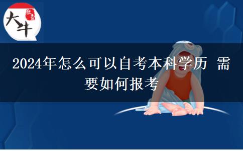 2024年怎么可以自考本科学历 需要如何报考