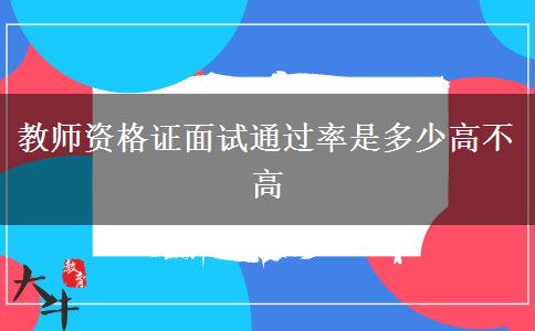 教师资格证面试通过率是多少高不高