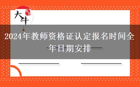 2024年教师资格证认定报名时间全年日期安排