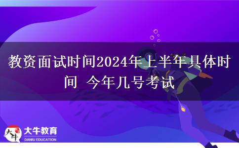 教资面试时间2024年上半年具体时间 今年几号考试