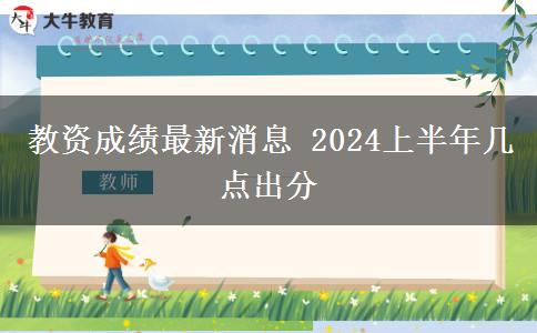 教资成绩最新消息 2024上半年几点出分