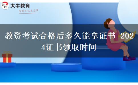 教资考试合格后多久能拿证书 2024证书领取时间