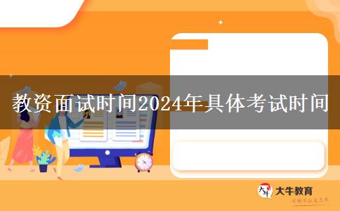 教资面试时间2024年具体考试时间