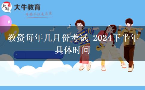 教资每年几月份考试 2024下半年具体时间