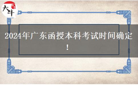 2024年广东函授本科考试时间确定！