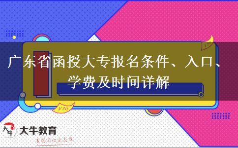 广东省函授大专报名条件、入口、学费及时间详解