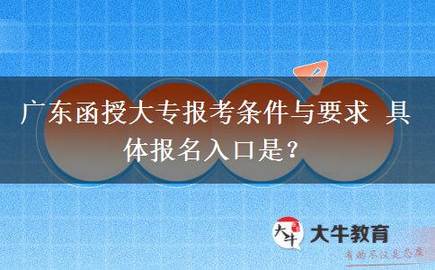 广东函授大专报考条件与要求 具体报名入口是？