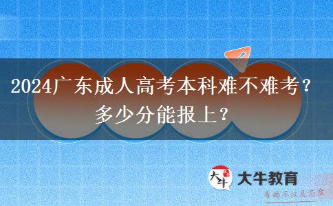 2024广东成人高考本科难不难考？多少分能报上？