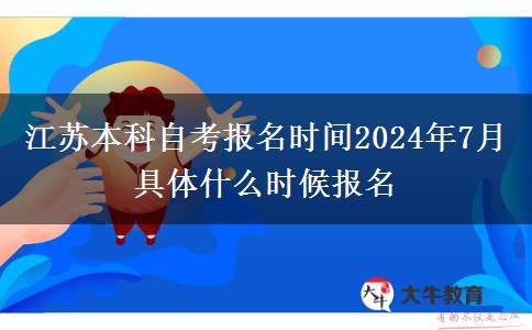 江苏本科自考报名时间2024年7月 具体什么时候报名