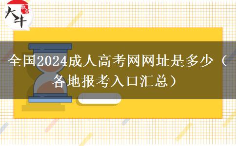 全国2024成人高考网网址是多少（各地报考入口汇总）