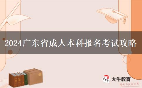 2024广东省成人本科报名考试攻略