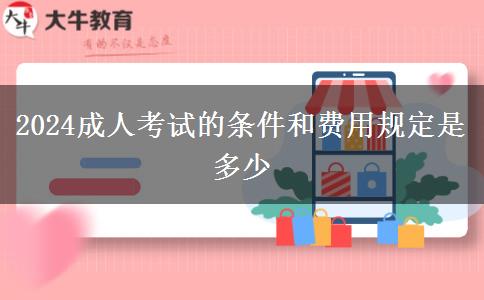 2024成人考试的条件和费用规定是多少