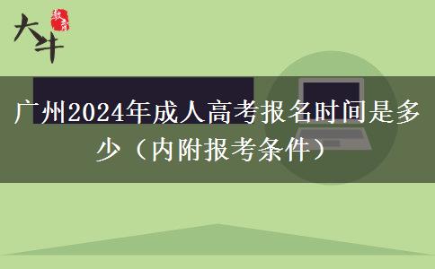 广州2024年成人高考报名时间是多少（内附报考条件）