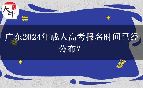 广东2024年成人高考报名时间已经公布？