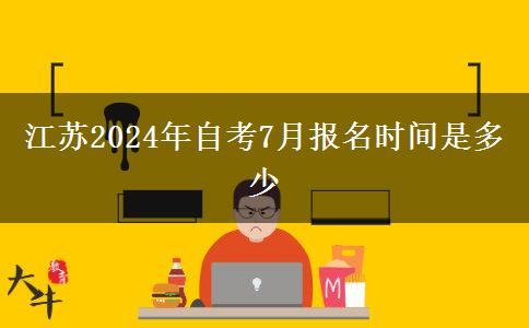 江苏2024年自考7月报名时间是多少