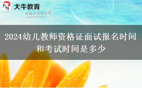 2024幼儿教师资格证面试报名时间和考试时间是多少