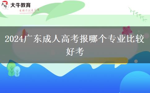 2024广东成人高考报哪个专业比较好考