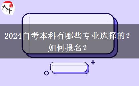 2024自考本科有哪些专业选择的？如何报名？