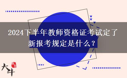 2024下半年教师资格证考试定了 新报考规定是什么？