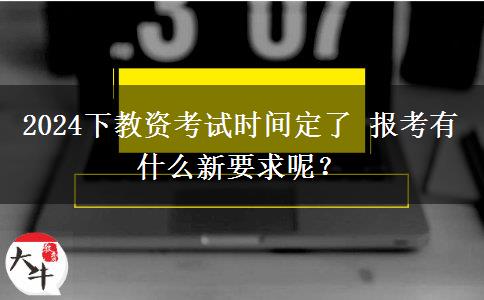 2024下教资考试时间定了 报考有什么新要求呢？