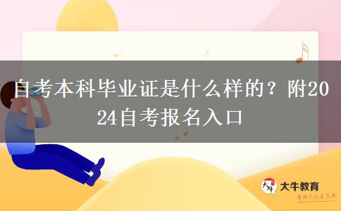 自考本科毕业证是什么样的？附2024自考报名入口