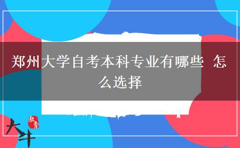 郑州大学自考本科专业有哪些 怎么选择