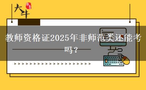 教师资格证2025年非师范类还能考吗？