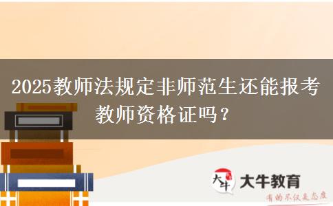 2025教师法规定非师范生还能报考教师资格证吗？