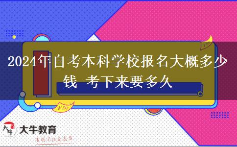 2024年自考本科学校报名大概多少钱 考下来要多久