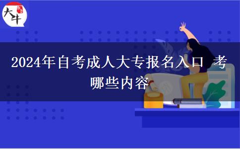 2024年自考成人大专报名入口 考哪些内容