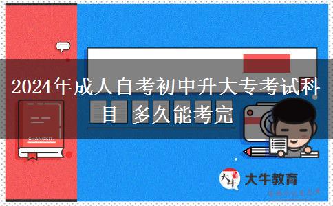 2024年成人自考初中升大专考试科目 多久能考完