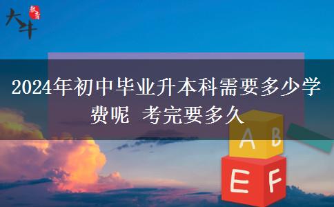 2024年初中毕业升本科需要多少学费呢 考完要多久